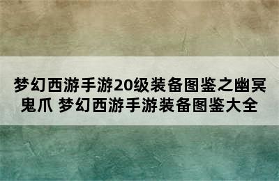 梦幻西游手游20级装备图鉴之幽冥鬼爪 梦幻西游手游装备图鉴大全